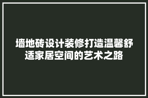 墙地砖设计装修打造温馨舒适家居空间的艺术之路