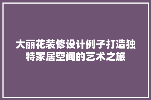 大丽花装修设计例子打造独特家居空间的艺术之旅