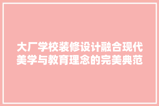 大厂学校装修设计融合现代美学与教育理念的完美典范