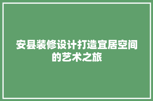 安县装修设计打造宜居空间的艺术之旅