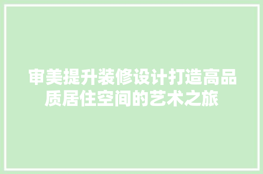 审美提升装修设计打造高品质居住空间的艺术之旅