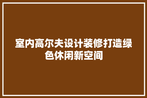室内高尔夫设计装修打造绿色休闲新空间