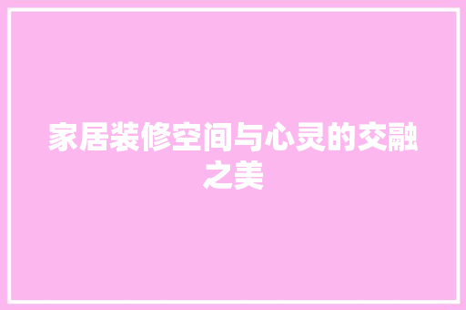 家居装修空间与心灵的交融之美