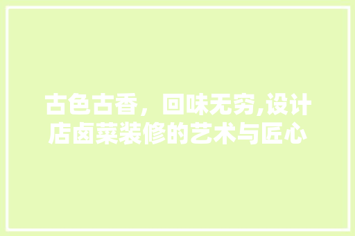 古色古香，回味无穷,设计店卤菜装修的艺术与匠心
