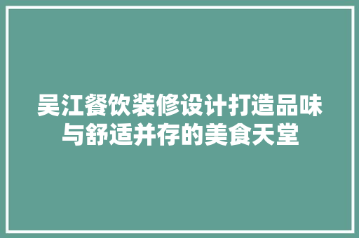 吴江餐饮装修设计打造品味与舒适并存的美食天堂