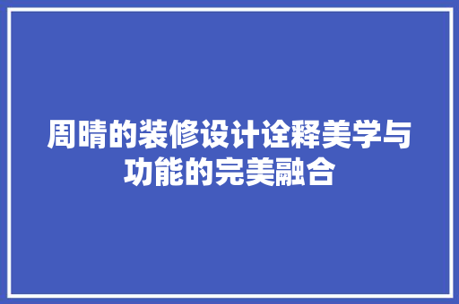 周晴的装修设计诠释美学与功能的完美融合