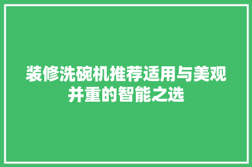 装修洗碗机推荐适用与美观并重的智能之选