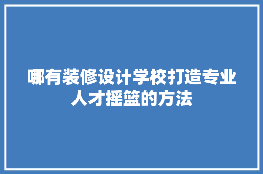哪有装修设计学校打造专业人才摇篮的方法