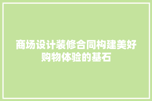 商场设计装修合同构建美好购物体验的基石