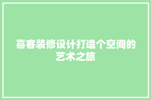 喜客装修设计打造个空间的艺术之旅