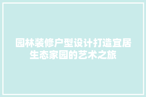 园林装修户型设计打造宜居生态家园的艺术之旅