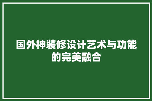 国外神装修设计艺术与功能的完美融合