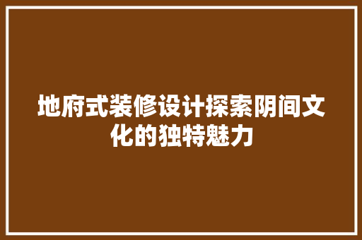 地府式装修设计探索阴间文化的独特魅力