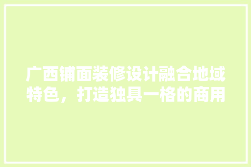 广西铺面装修设计融合地域特色，打造独具一格的商用空间