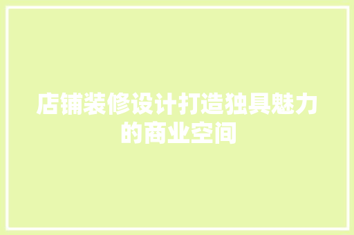 店铺装修设计打造独具魅力的商业空间