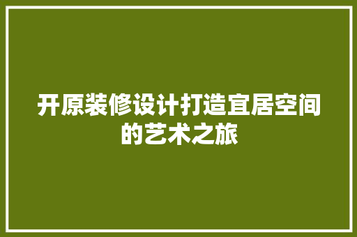 开原装修设计打造宜居空间的艺术之旅