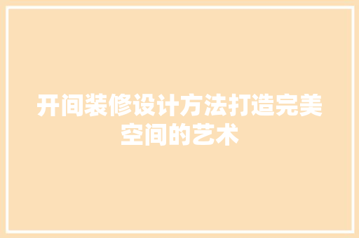开间装修设计方法打造完美空间的艺术