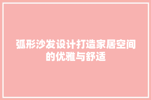 弧形沙发设计打造家居空间的优雅与舒适