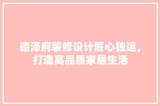 德泽府装修设计匠心独运，打造高品质家居生活