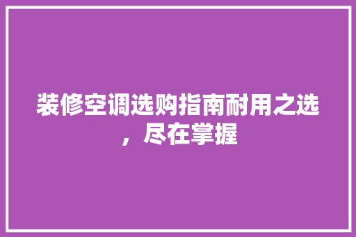 装修空调选购指南耐用之选，尽在掌握