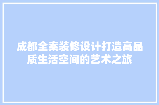 成都全案装修设计打造高品质生活空间的艺术之旅