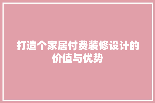 打造个家居付费装修设计的价值与优势
