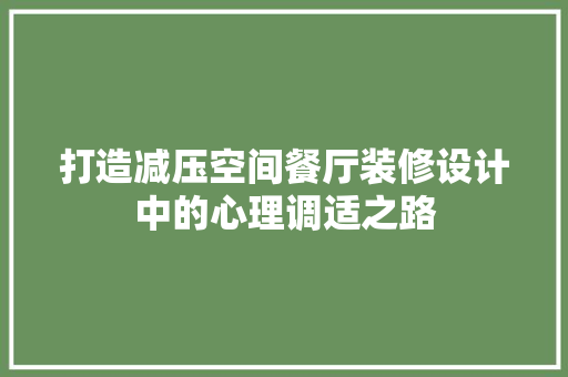 打造减压空间餐厅装修设计中的心理调适之路