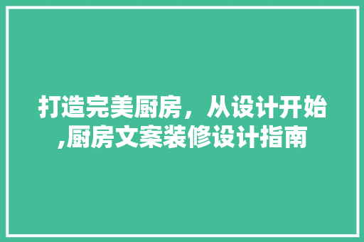 打造完美厨房，从设计开始,厨房文案装修设计指南