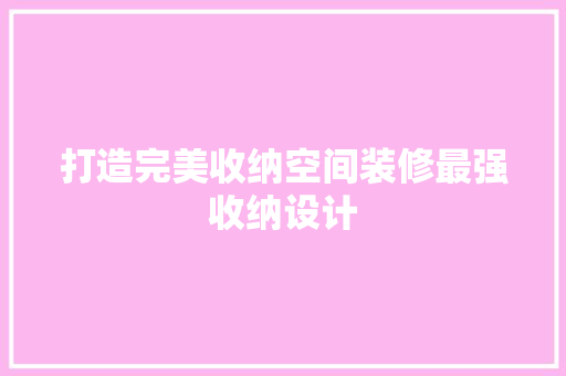 打造完美收纳空间装修最强收纳设计