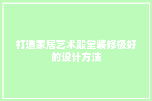 打造家居艺术殿堂装修极好的设计方法