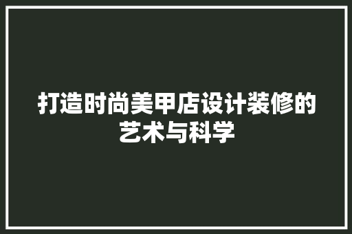 打造时尚美甲店设计装修的艺术与科学