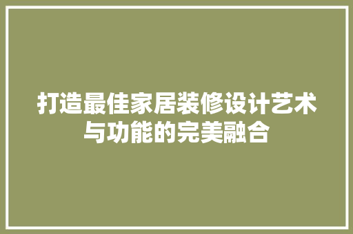 打造最佳家居装修设计艺术与功能的完美融合