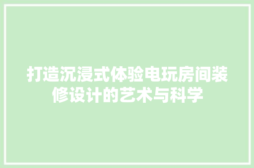 打造沉浸式体验电玩房间装修设计的艺术与科学