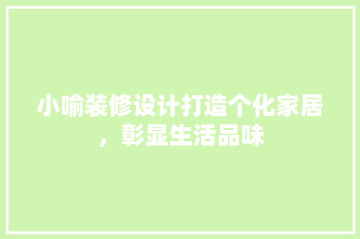 小喻装修设计打造个化家居，彰显生活品味