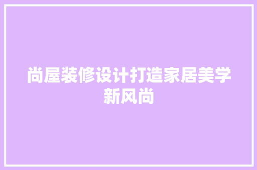 尚屋装修设计打造家居美学新风尚