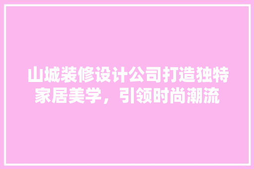 山城装修设计公司打造独特家居美学，引领时尚潮流