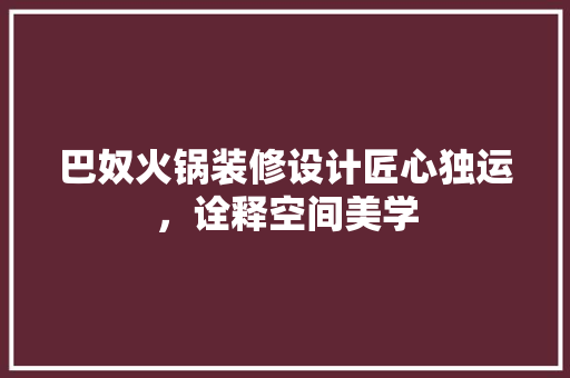 巴奴火锅装修设计匠心独运，诠释空间美学