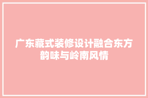 广东藏式装修设计融合东方韵味与岭南风情