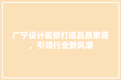 广宁设计装修打造品质家居，引领行业新风潮