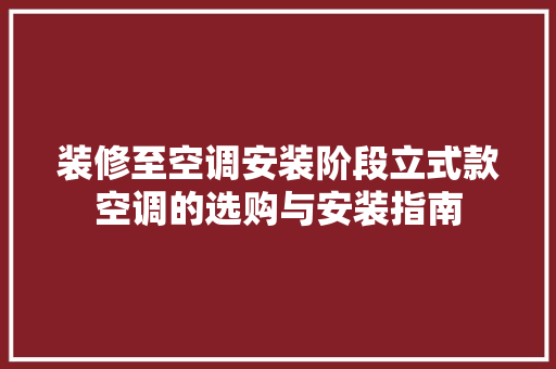 装修至空调安装阶段立式款空调的选购与安装指南