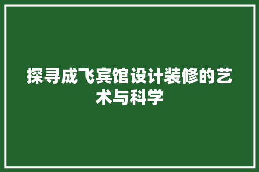 探寻成飞宾馆设计装修的艺术与科学