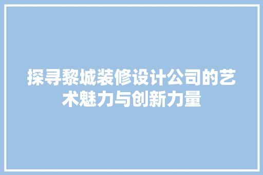 探寻黎城装修设计公司的艺术魅力与创新力量