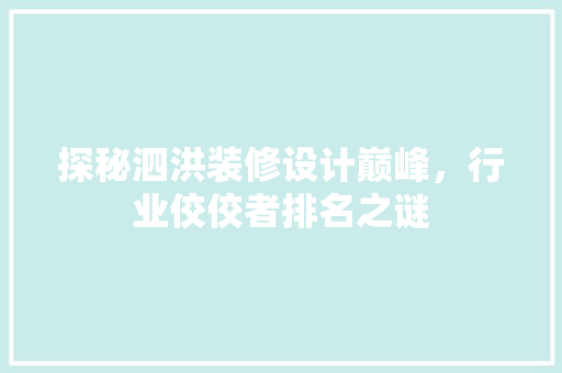 探秘泗洪装修设计巅峰，行业佼佼者排名之谜