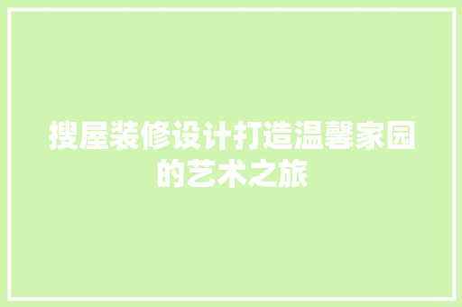 搜屋装修设计打造温馨家园的艺术之旅