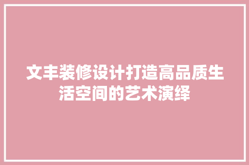 文丰装修设计打造高品质生活空间的艺术演绎