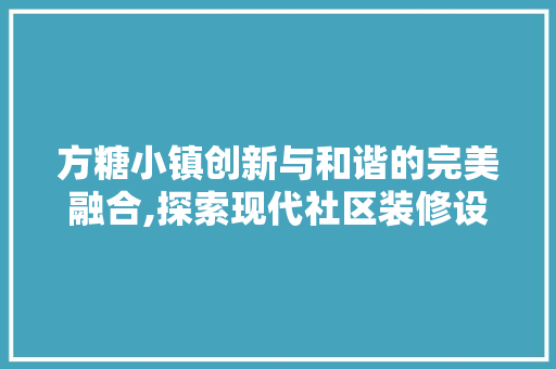 方糖小镇创新与和谐的完美融合,探索现代社区装修设计之路