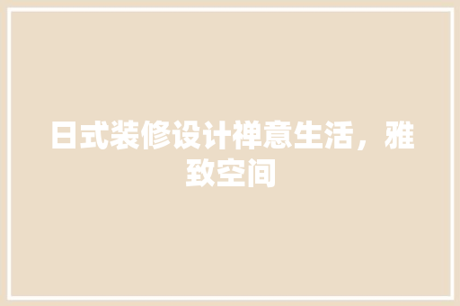 日式装修设计禅意生活，雅致空间