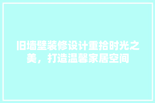 旧墙壁装修设计重拾时光之美，打造温馨家居空间