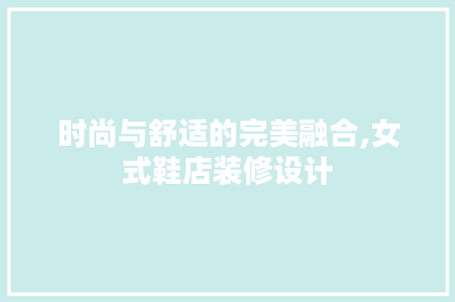 时尚与舒适的完美融合,女式鞋店装修设计