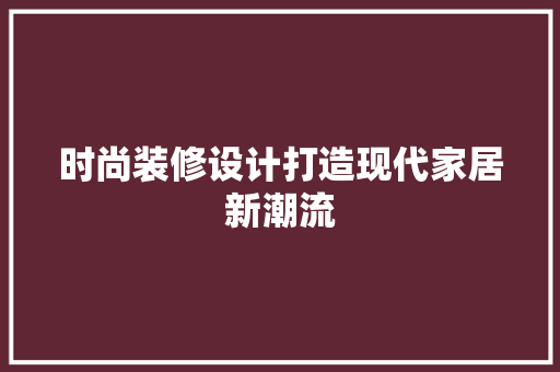 时尚装修设计打造现代家居新潮流